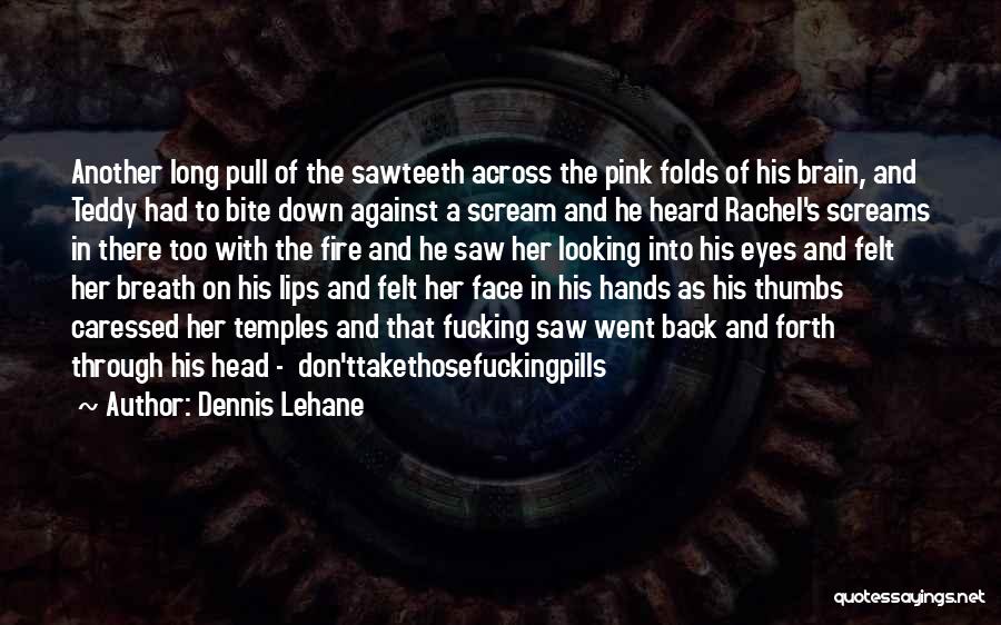 Dennis Lehane Quotes: Another Long Pull Of The Sawteeth Across The Pink Folds Of His Brain, And Teddy Had To Bite Down Against