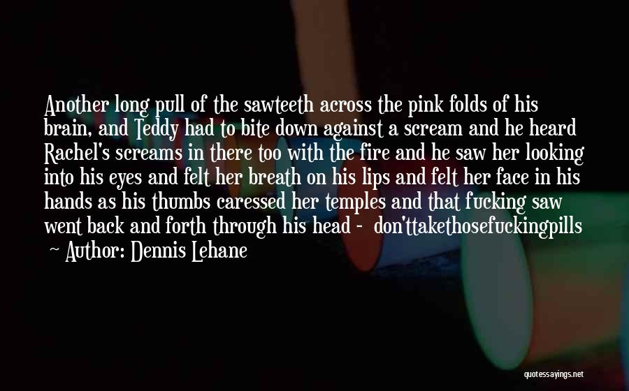 Dennis Lehane Quotes: Another Long Pull Of The Sawteeth Across The Pink Folds Of His Brain, And Teddy Had To Bite Down Against