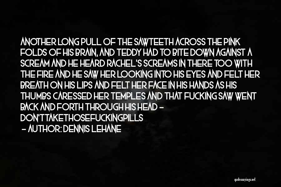 Dennis Lehane Quotes: Another Long Pull Of The Sawteeth Across The Pink Folds Of His Brain, And Teddy Had To Bite Down Against