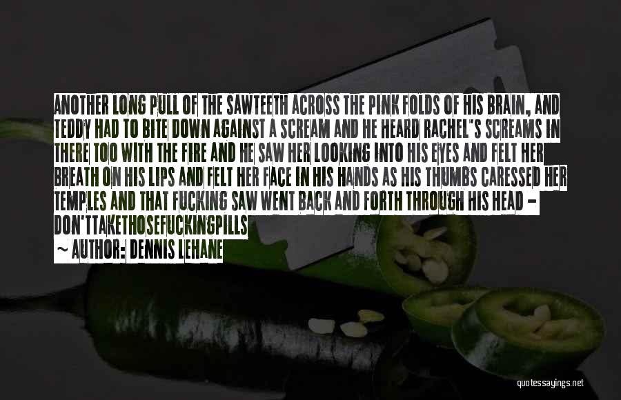 Dennis Lehane Quotes: Another Long Pull Of The Sawteeth Across The Pink Folds Of His Brain, And Teddy Had To Bite Down Against