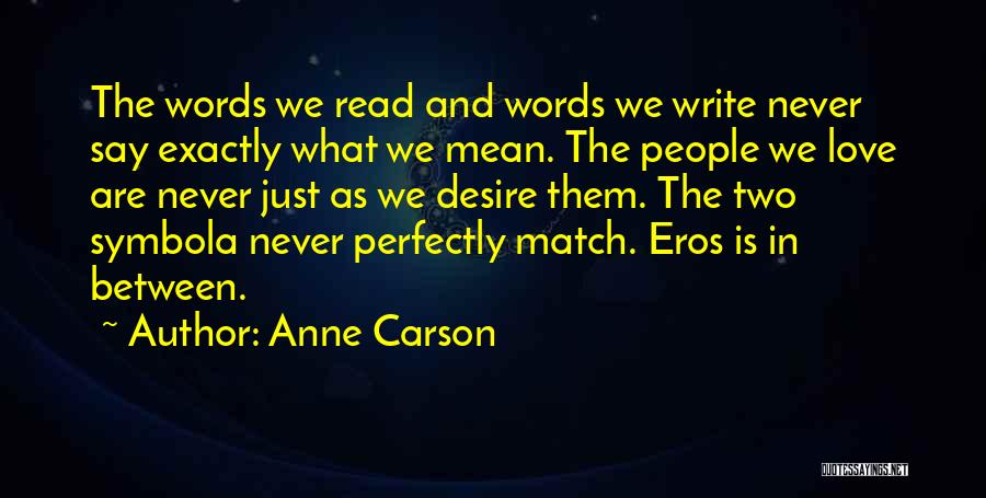 Anne Carson Quotes: The Words We Read And Words We Write Never Say Exactly What We Mean. The People We Love Are Never