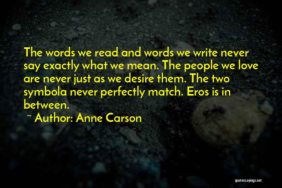 Anne Carson Quotes: The Words We Read And Words We Write Never Say Exactly What We Mean. The People We Love Are Never