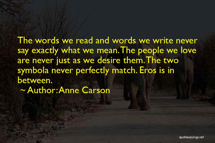 Anne Carson Quotes: The Words We Read And Words We Write Never Say Exactly What We Mean. The People We Love Are Never