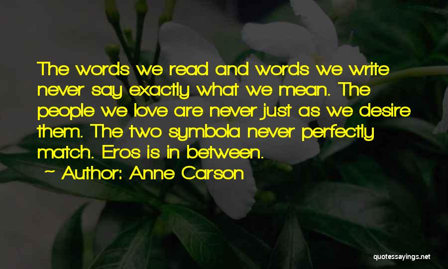 Anne Carson Quotes: The Words We Read And Words We Write Never Say Exactly What We Mean. The People We Love Are Never