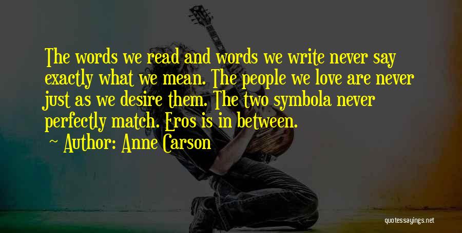 Anne Carson Quotes: The Words We Read And Words We Write Never Say Exactly What We Mean. The People We Love Are Never