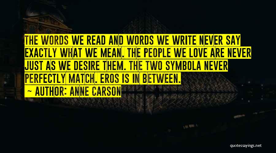 Anne Carson Quotes: The Words We Read And Words We Write Never Say Exactly What We Mean. The People We Love Are Never