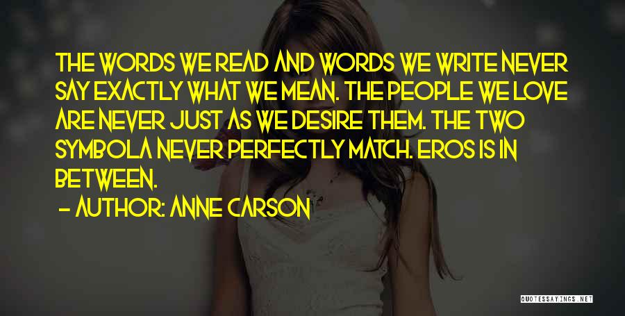 Anne Carson Quotes: The Words We Read And Words We Write Never Say Exactly What We Mean. The People We Love Are Never