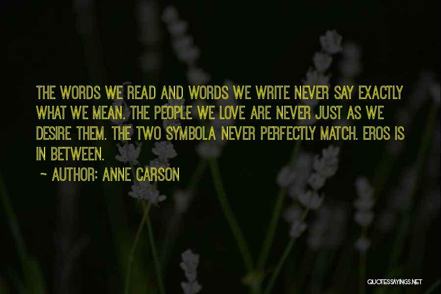 Anne Carson Quotes: The Words We Read And Words We Write Never Say Exactly What We Mean. The People We Love Are Never