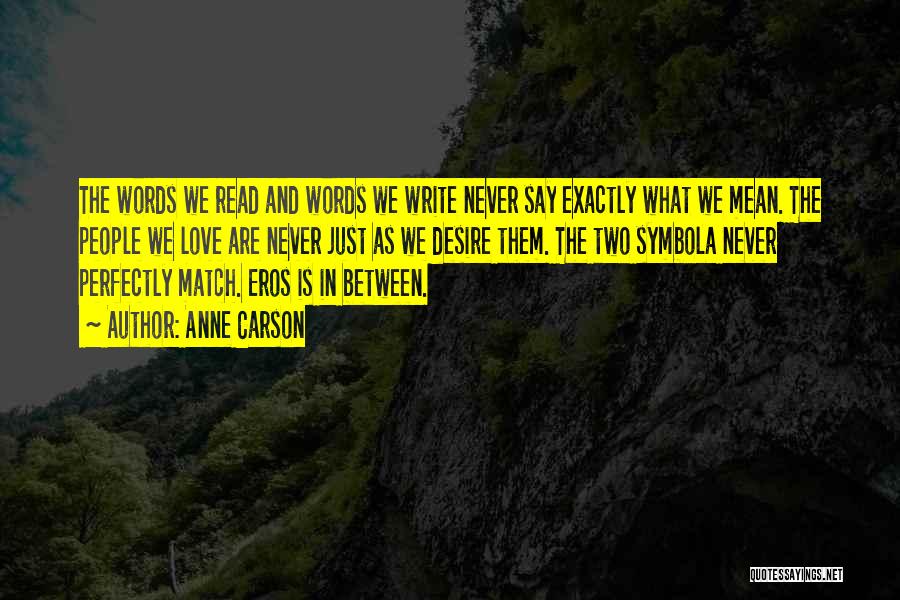 Anne Carson Quotes: The Words We Read And Words We Write Never Say Exactly What We Mean. The People We Love Are Never