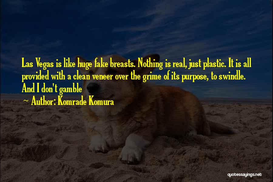 Komrade Komura Quotes: Las Vegas Is Like Huge Fake Breasts. Nothing Is Real, Just Plastic. It Is All Provided With A Clean Veneer