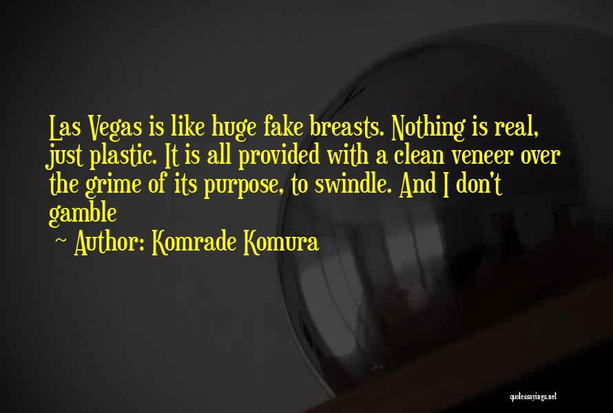 Komrade Komura Quotes: Las Vegas Is Like Huge Fake Breasts. Nothing Is Real, Just Plastic. It Is All Provided With A Clean Veneer