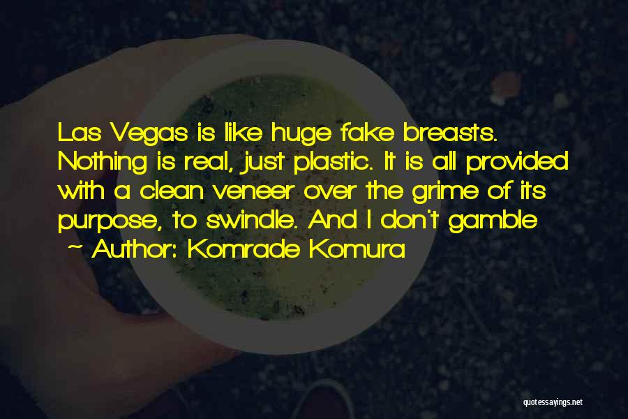 Komrade Komura Quotes: Las Vegas Is Like Huge Fake Breasts. Nothing Is Real, Just Plastic. It Is All Provided With A Clean Veneer