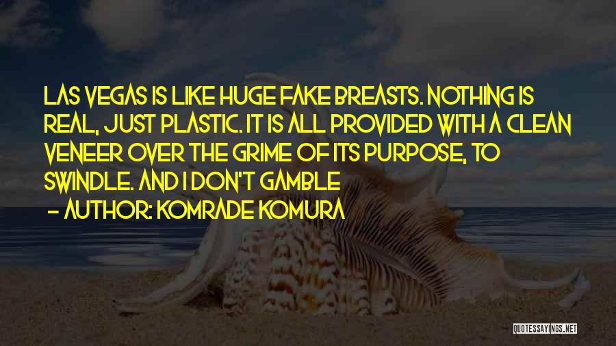 Komrade Komura Quotes: Las Vegas Is Like Huge Fake Breasts. Nothing Is Real, Just Plastic. It Is All Provided With A Clean Veneer