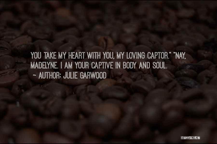 Julie Garwood Quotes: You Take My Heart With You, My Loving Captor. Nay, Madelyne. I Am Your Captive In Body And Soul.