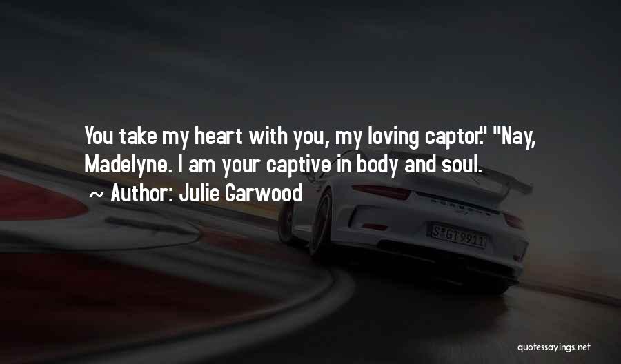 Julie Garwood Quotes: You Take My Heart With You, My Loving Captor. Nay, Madelyne. I Am Your Captive In Body And Soul.