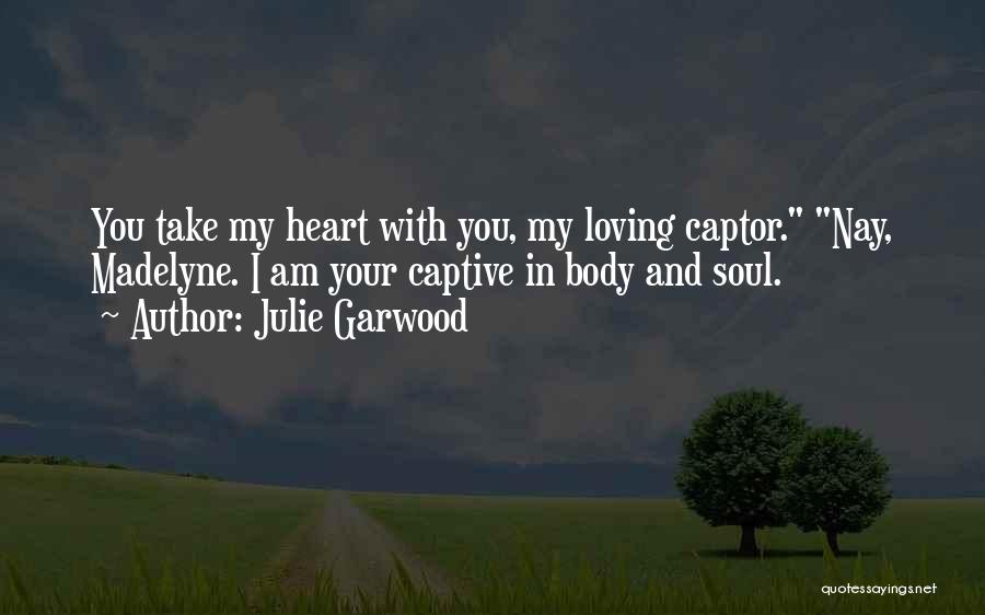 Julie Garwood Quotes: You Take My Heart With You, My Loving Captor. Nay, Madelyne. I Am Your Captive In Body And Soul.
