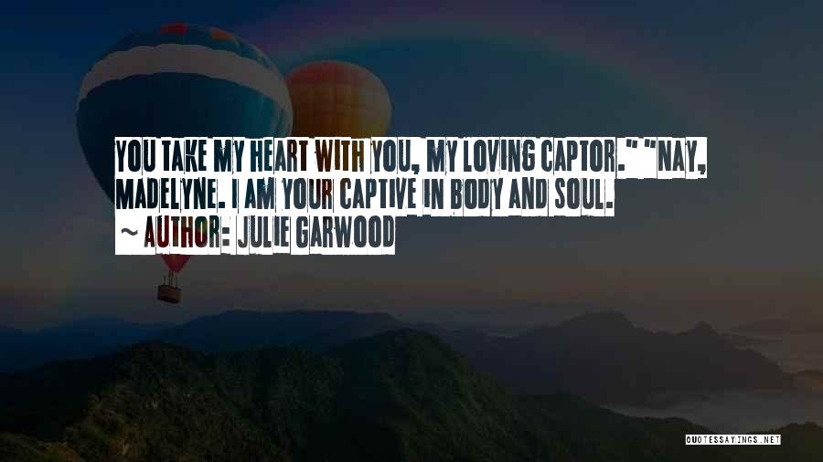 Julie Garwood Quotes: You Take My Heart With You, My Loving Captor. Nay, Madelyne. I Am Your Captive In Body And Soul.