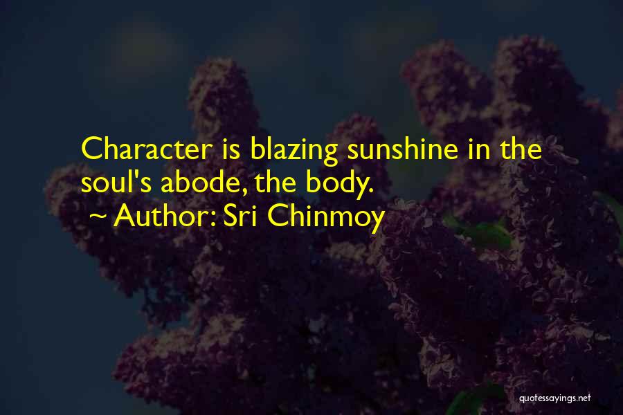 Sri Chinmoy Quotes: Character Is Blazing Sunshine In The Soul's Abode, The Body.