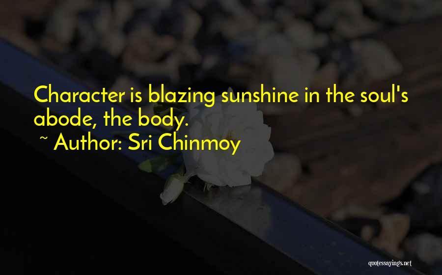 Sri Chinmoy Quotes: Character Is Blazing Sunshine In The Soul's Abode, The Body.