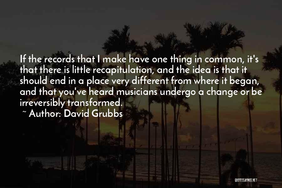 David Grubbs Quotes: If The Records That I Make Have One Thing In Common, It's That There Is Little Recapitulation, And The Idea