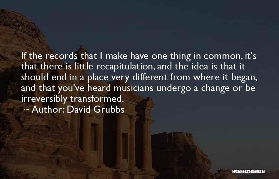 David Grubbs Quotes: If The Records That I Make Have One Thing In Common, It's That There Is Little Recapitulation, And The Idea