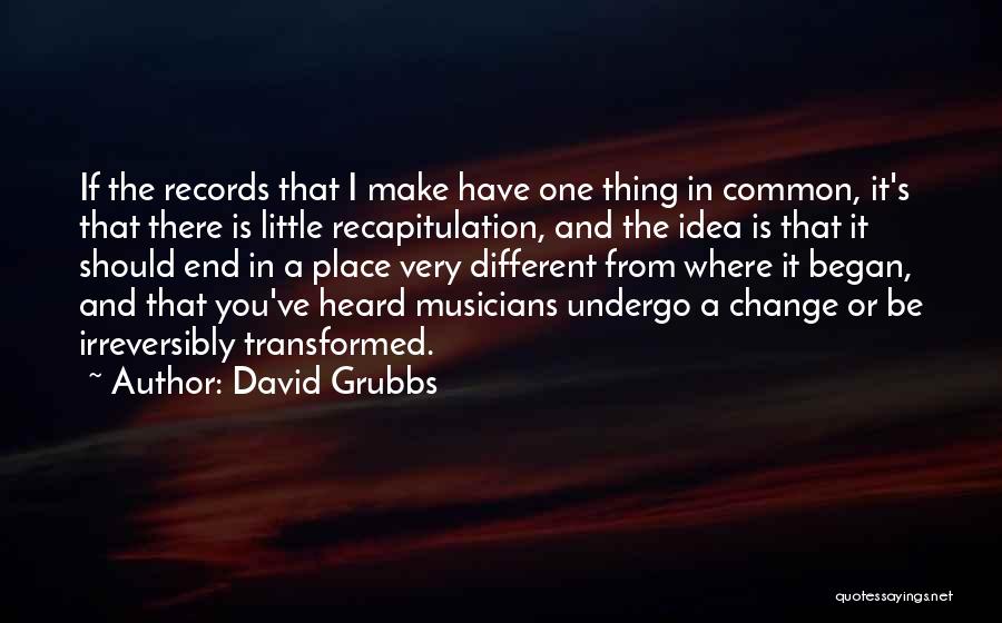 David Grubbs Quotes: If The Records That I Make Have One Thing In Common, It's That There Is Little Recapitulation, And The Idea