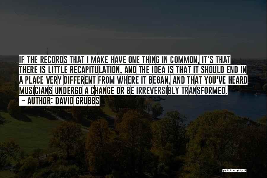 David Grubbs Quotes: If The Records That I Make Have One Thing In Common, It's That There Is Little Recapitulation, And The Idea