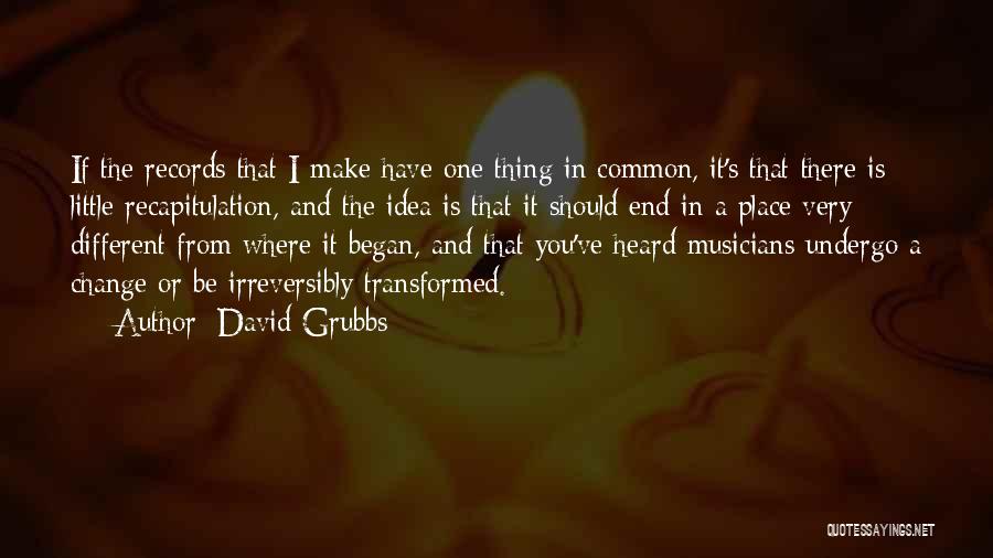 David Grubbs Quotes: If The Records That I Make Have One Thing In Common, It's That There Is Little Recapitulation, And The Idea