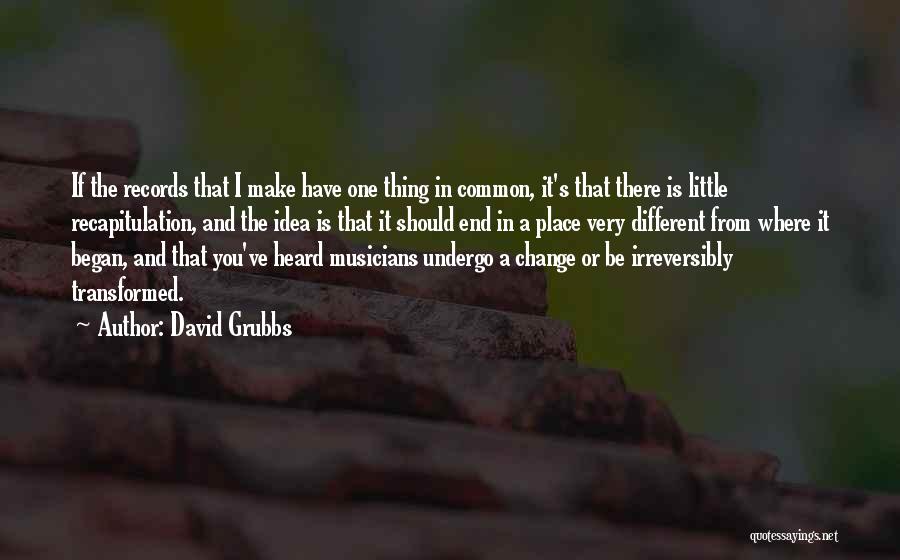 David Grubbs Quotes: If The Records That I Make Have One Thing In Common, It's That There Is Little Recapitulation, And The Idea