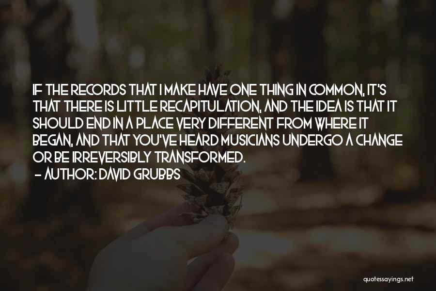 David Grubbs Quotes: If The Records That I Make Have One Thing In Common, It's That There Is Little Recapitulation, And The Idea