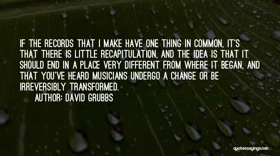 David Grubbs Quotes: If The Records That I Make Have One Thing In Common, It's That There Is Little Recapitulation, And The Idea