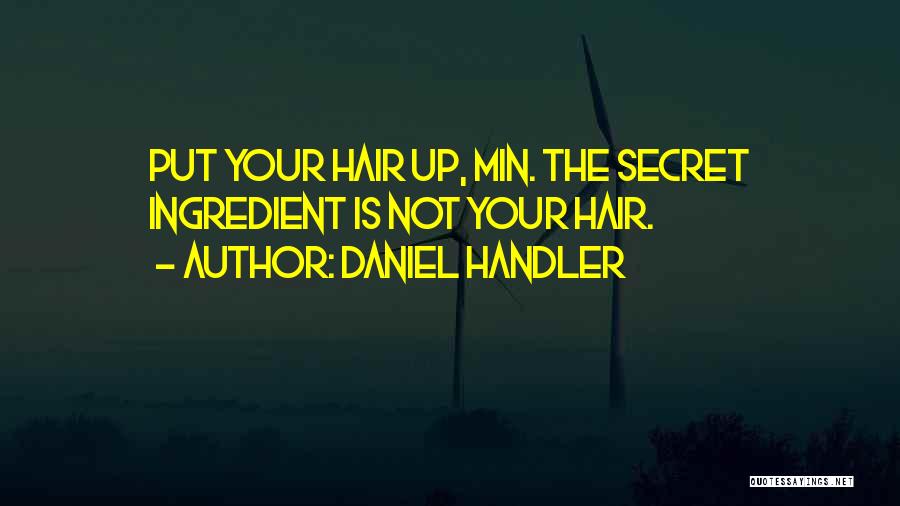 Daniel Handler Quotes: Put Your Hair Up, Min. The Secret Ingredient Is Not Your Hair.