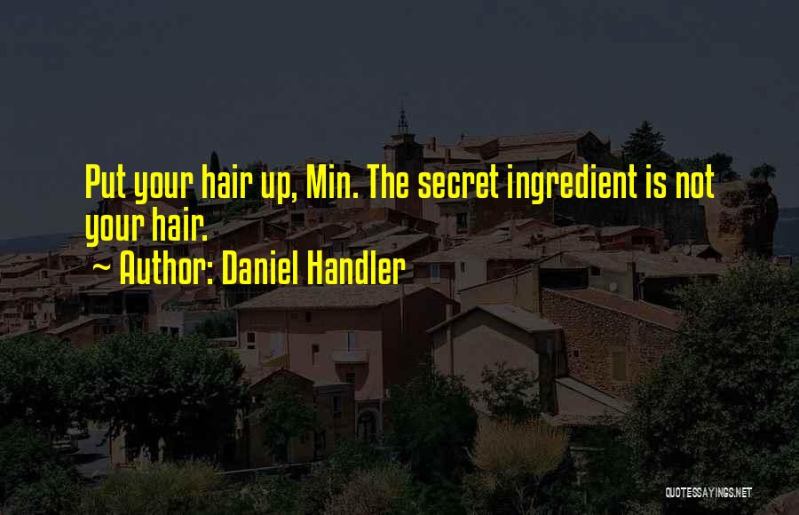 Daniel Handler Quotes: Put Your Hair Up, Min. The Secret Ingredient Is Not Your Hair.
