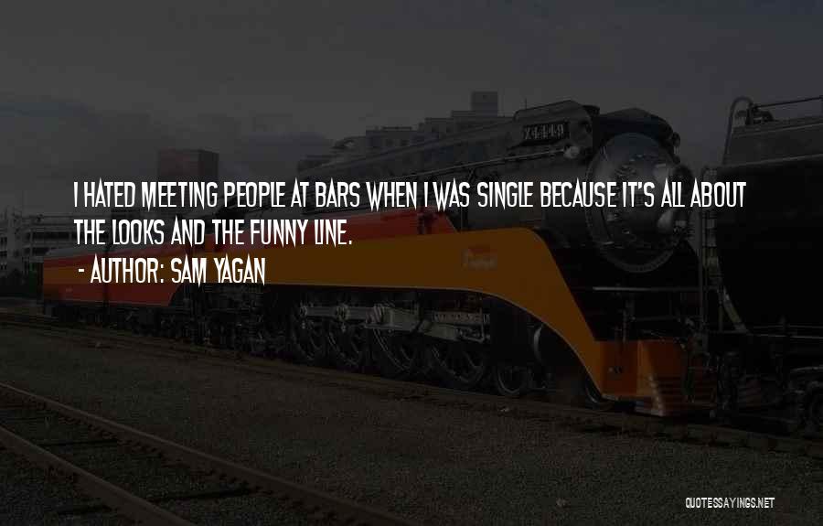 Sam Yagan Quotes: I Hated Meeting People At Bars When I Was Single Because It's All About The Looks And The Funny Line.