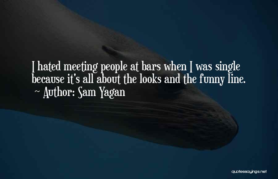 Sam Yagan Quotes: I Hated Meeting People At Bars When I Was Single Because It's All About The Looks And The Funny Line.