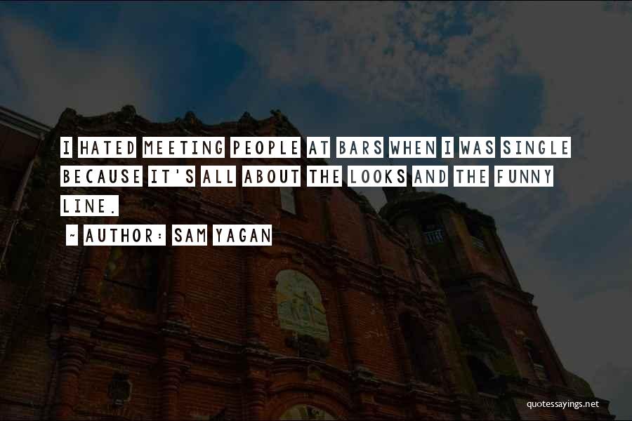 Sam Yagan Quotes: I Hated Meeting People At Bars When I Was Single Because It's All About The Looks And The Funny Line.