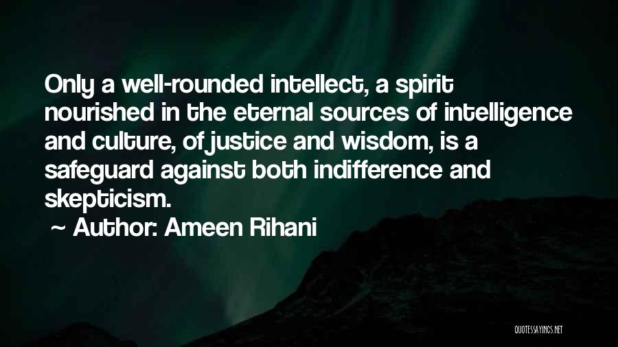 Ameen Rihani Quotes: Only A Well-rounded Intellect, A Spirit Nourished In The Eternal Sources Of Intelligence And Culture, Of Justice And Wisdom, Is