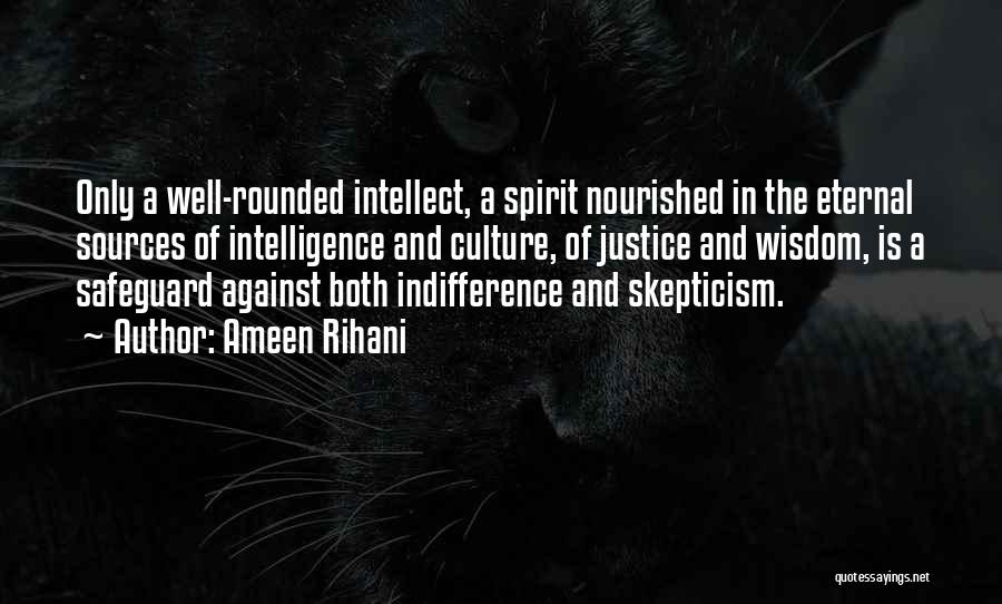 Ameen Rihani Quotes: Only A Well-rounded Intellect, A Spirit Nourished In The Eternal Sources Of Intelligence And Culture, Of Justice And Wisdom, Is