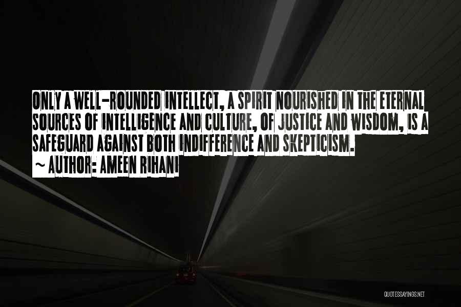Ameen Rihani Quotes: Only A Well-rounded Intellect, A Spirit Nourished In The Eternal Sources Of Intelligence And Culture, Of Justice And Wisdom, Is