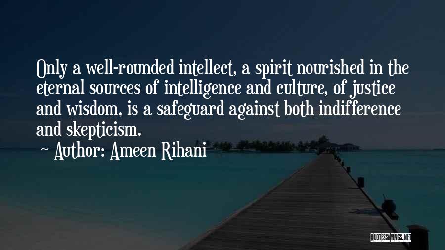 Ameen Rihani Quotes: Only A Well-rounded Intellect, A Spirit Nourished In The Eternal Sources Of Intelligence And Culture, Of Justice And Wisdom, Is