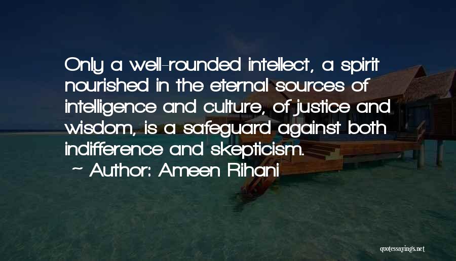 Ameen Rihani Quotes: Only A Well-rounded Intellect, A Spirit Nourished In The Eternal Sources Of Intelligence And Culture, Of Justice And Wisdom, Is
