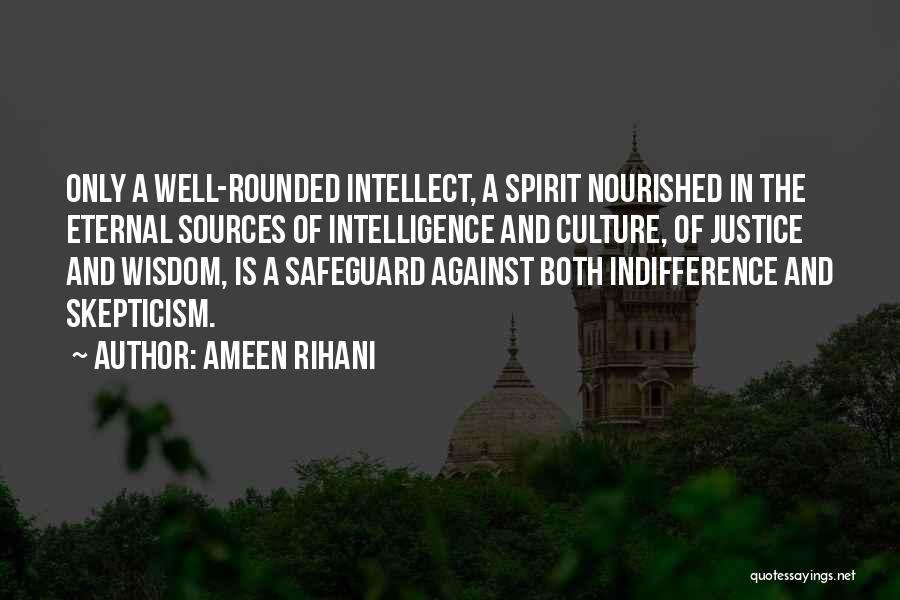 Ameen Rihani Quotes: Only A Well-rounded Intellect, A Spirit Nourished In The Eternal Sources Of Intelligence And Culture, Of Justice And Wisdom, Is