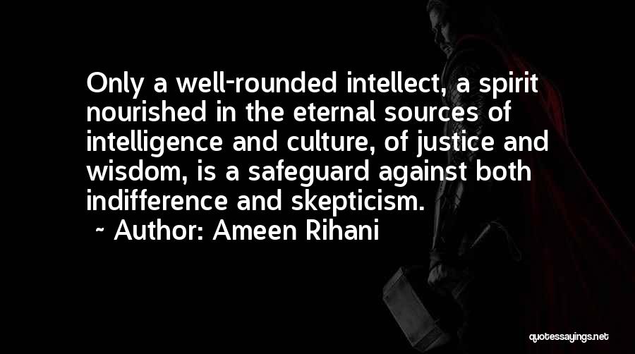Ameen Rihani Quotes: Only A Well-rounded Intellect, A Spirit Nourished In The Eternal Sources Of Intelligence And Culture, Of Justice And Wisdom, Is