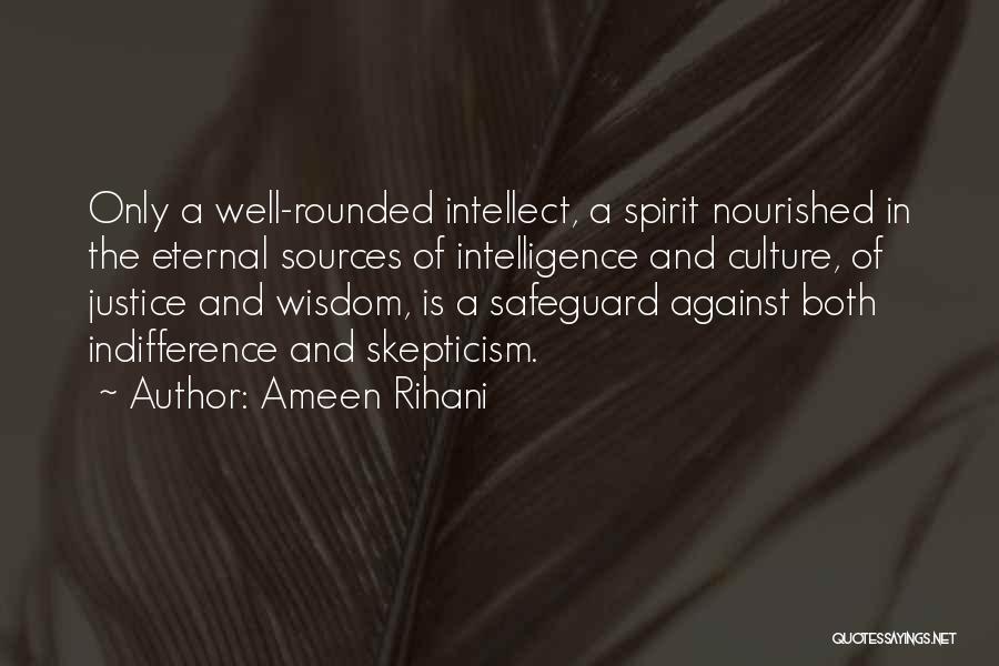 Ameen Rihani Quotes: Only A Well-rounded Intellect, A Spirit Nourished In The Eternal Sources Of Intelligence And Culture, Of Justice And Wisdom, Is