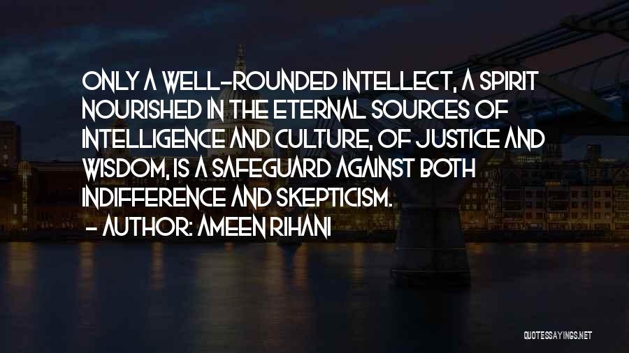 Ameen Rihani Quotes: Only A Well-rounded Intellect, A Spirit Nourished In The Eternal Sources Of Intelligence And Culture, Of Justice And Wisdom, Is