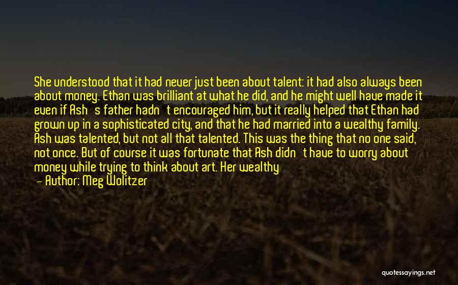 Meg Wolitzer Quotes: She Understood That It Had Never Just Been About Talent: It Had Also Always Been About Money. Ethan Was Brilliant