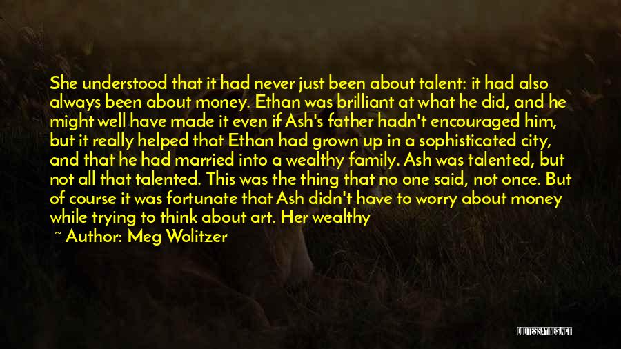 Meg Wolitzer Quotes: She Understood That It Had Never Just Been About Talent: It Had Also Always Been About Money. Ethan Was Brilliant