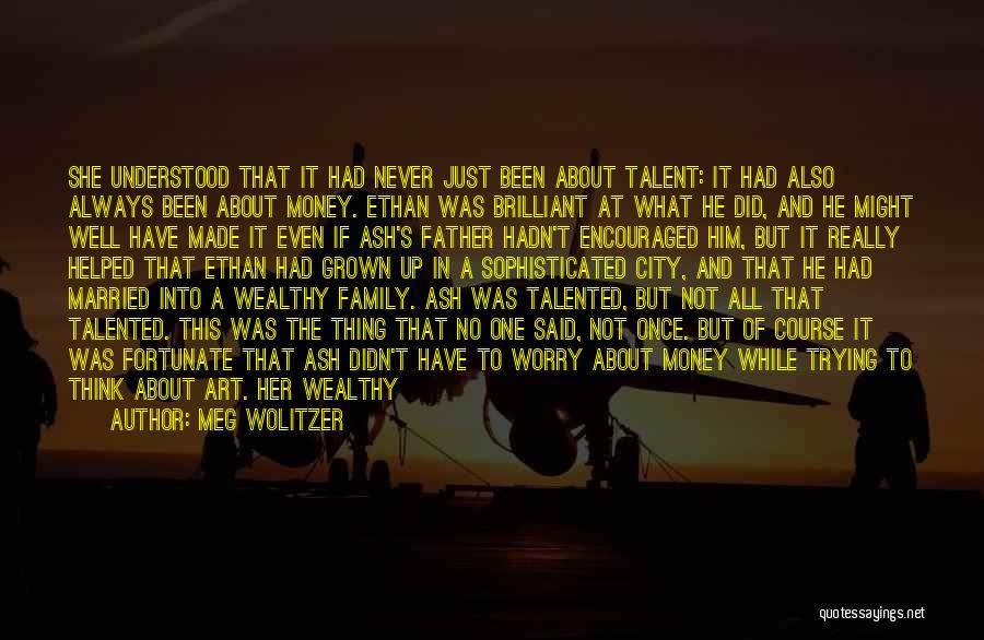 Meg Wolitzer Quotes: She Understood That It Had Never Just Been About Talent: It Had Also Always Been About Money. Ethan Was Brilliant