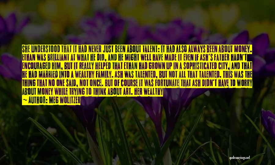 Meg Wolitzer Quotes: She Understood That It Had Never Just Been About Talent: It Had Also Always Been About Money. Ethan Was Brilliant