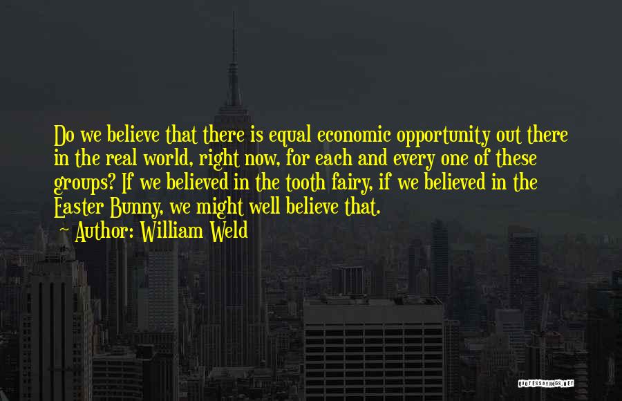 William Weld Quotes: Do We Believe That There Is Equal Economic Opportunity Out There In The Real World, Right Now, For Each And